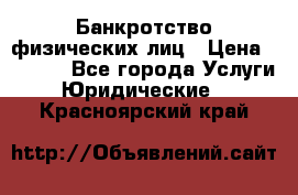 Банкротство физических лиц › Цена ­ 1 000 - Все города Услуги » Юридические   . Красноярский край